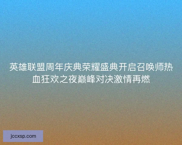 英雄联盟周年庆典荣耀盛典开启召唤师热血狂欢之夜巅峰对决激情再燃