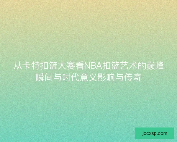 从卡特扣篮大赛看NBA扣篮艺术的巅峰瞬间与时代意义影响与传奇