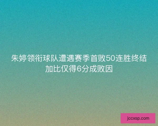 朱婷领衔球队遭遇赛季首败50连胜终结加比仅得6分成败因