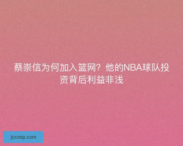 蔡崇信为何加入篮网？他的NBA球队投资背后利益非浅