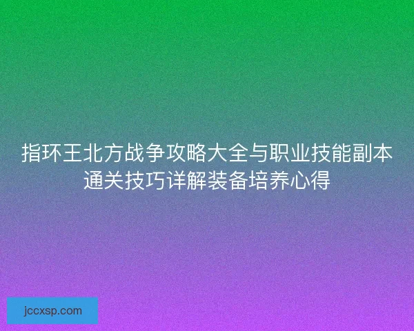 指环王北方战争攻略大全与职业技能副本通关技巧详解装备培养心得